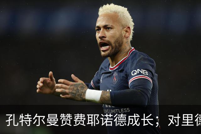 孔特尔曼赞费耶诺德成长；对里德潜力寄予厚望